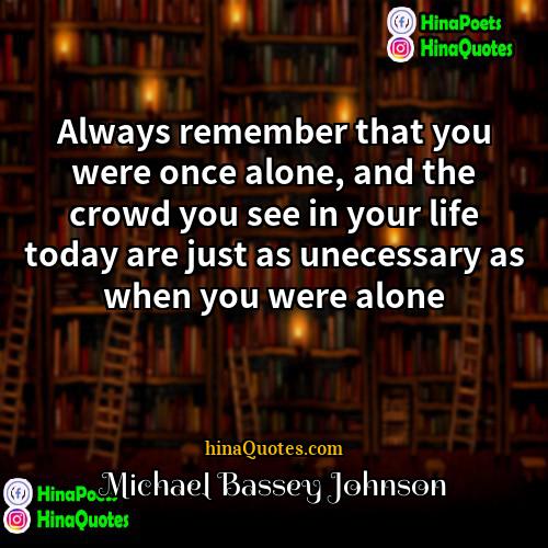 Michael Bassey Johnson Quotes | Always remember that you were once alone,